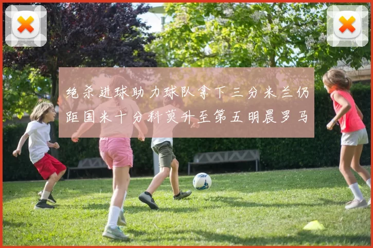 绝杀进球助力球队拿下三分米兰仍距国米十分科莫升至第五明晨罗马对决尤文
