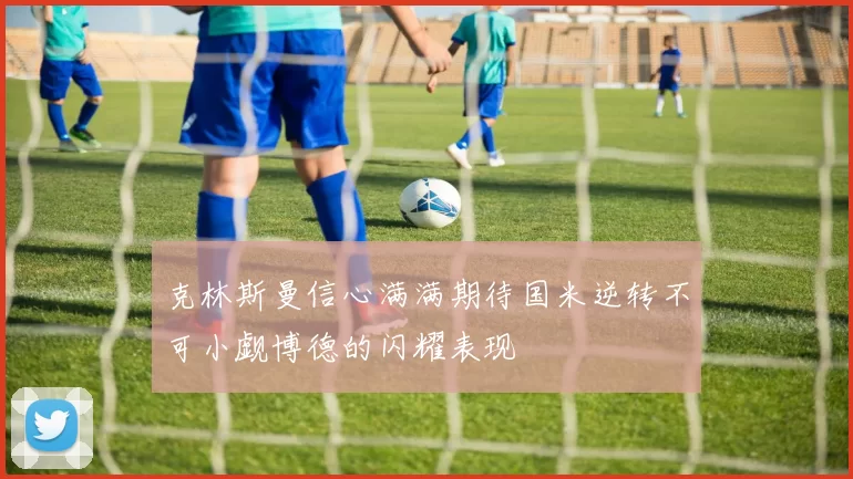 克林斯曼信心满满期待国米逆转不可小觑博德的闪耀表现
