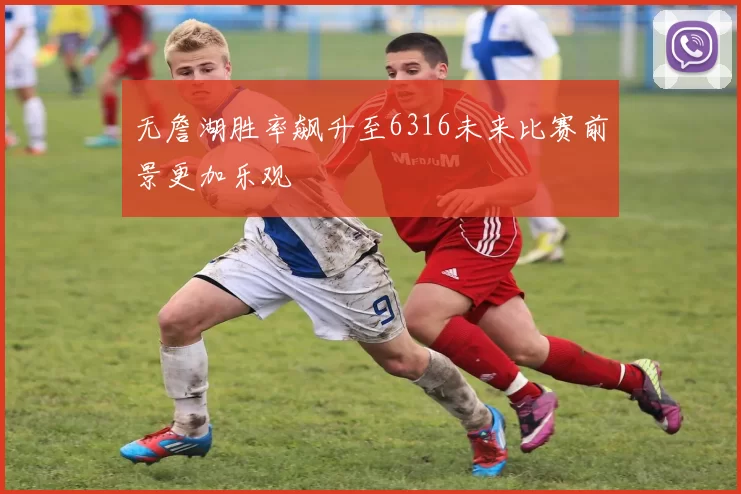 无詹湖胜率飙升至6316未来比赛前景更加乐观