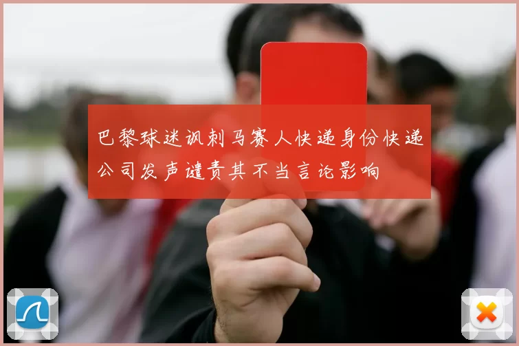 巴黎球迷讽刺马赛人快递身份快递公司发声谴责其不当言论影响