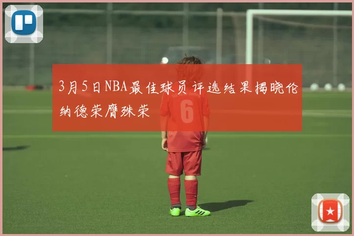 3月5日NBA最佳球员评选结果揭晓伦纳德荣膺殊荣